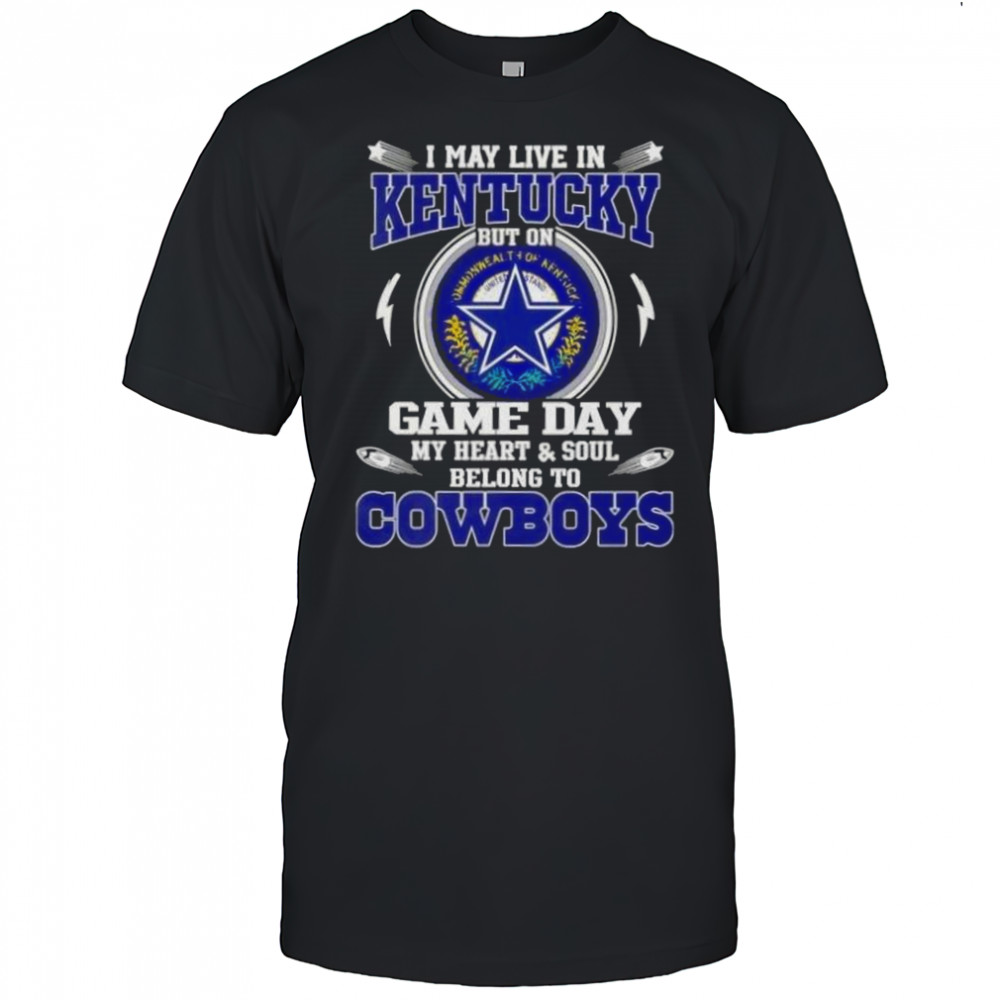 I May Live In Kentucky But On Game Day My Heart And Soul Belongs To Dallas Cowboys T-Shirt