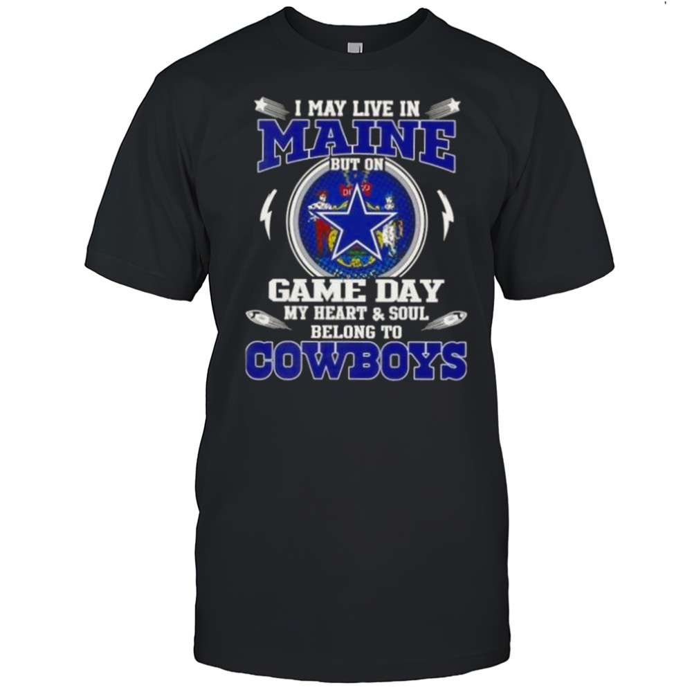 I May Live In Maine But On Game Day My Heart And Soul Belongs To Dallas Cowboys T-Shirt
