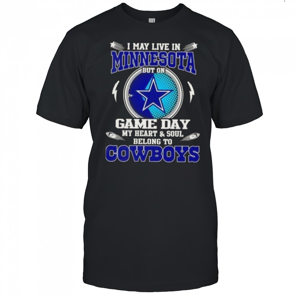I May Live In Minnesota But On Game Day My Heart And Soul Belongs To Dallas Cowboys T-Shirt
