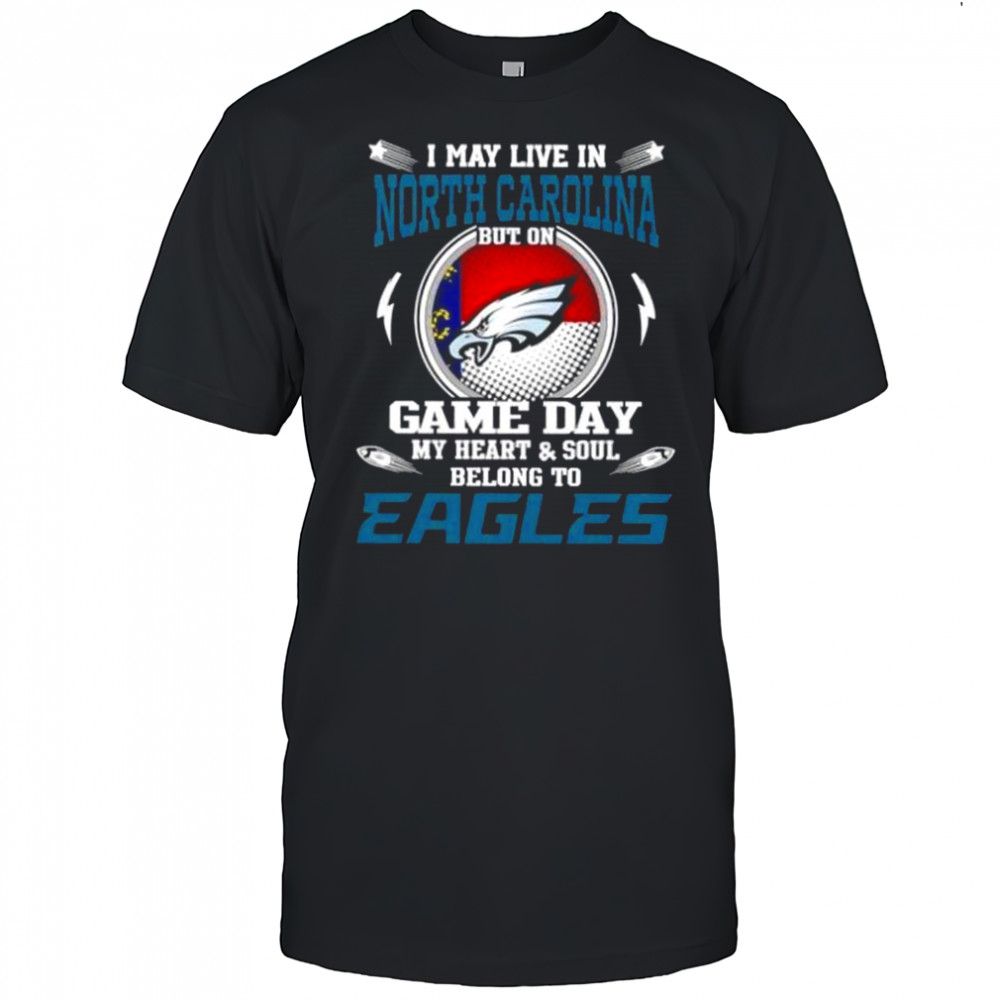 I May Live In North Carolina But On Game Day My Heart And Soul Belongs To Philadelphia Eagles T-Shirt