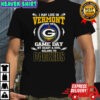 I May Live In Vermont But On Game Day My Heart And Soul Belongs To Green Bay Packers T-Shirt