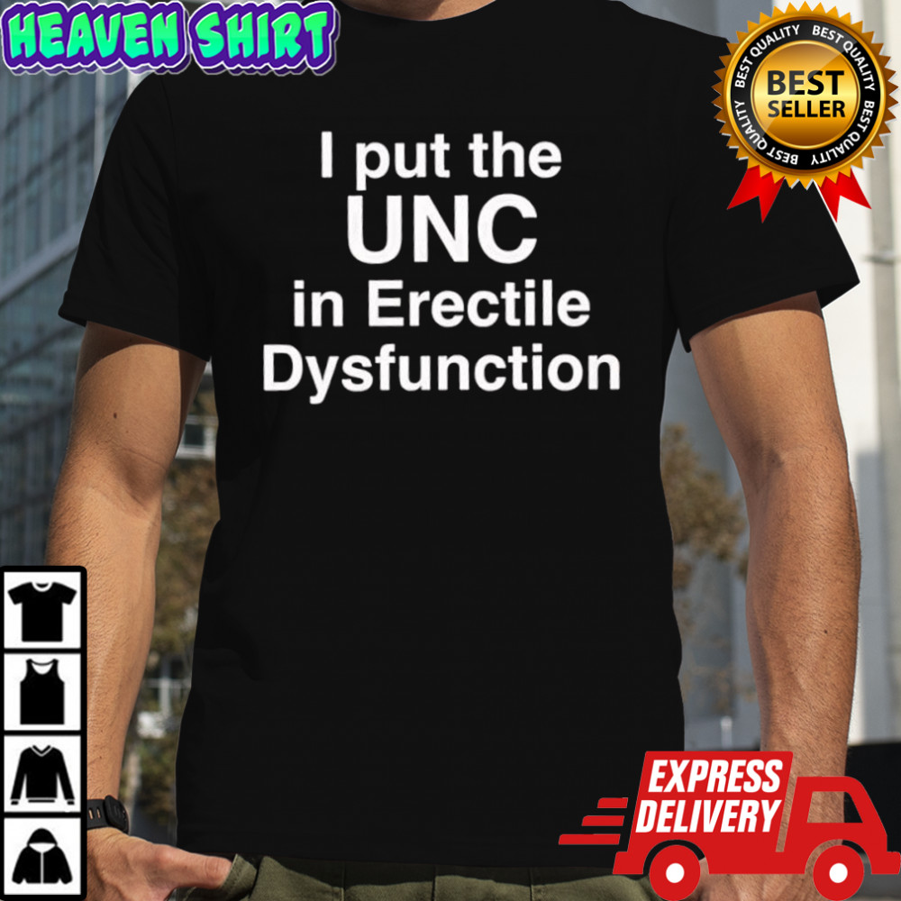 I Put The UNC in Erectile Dysfunction shirt