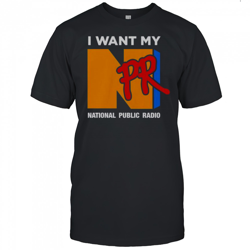 I Want My NPR National Public Radio T-Shirt