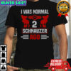 I Was Normal 2 Schnauzer Ago T-Shirt