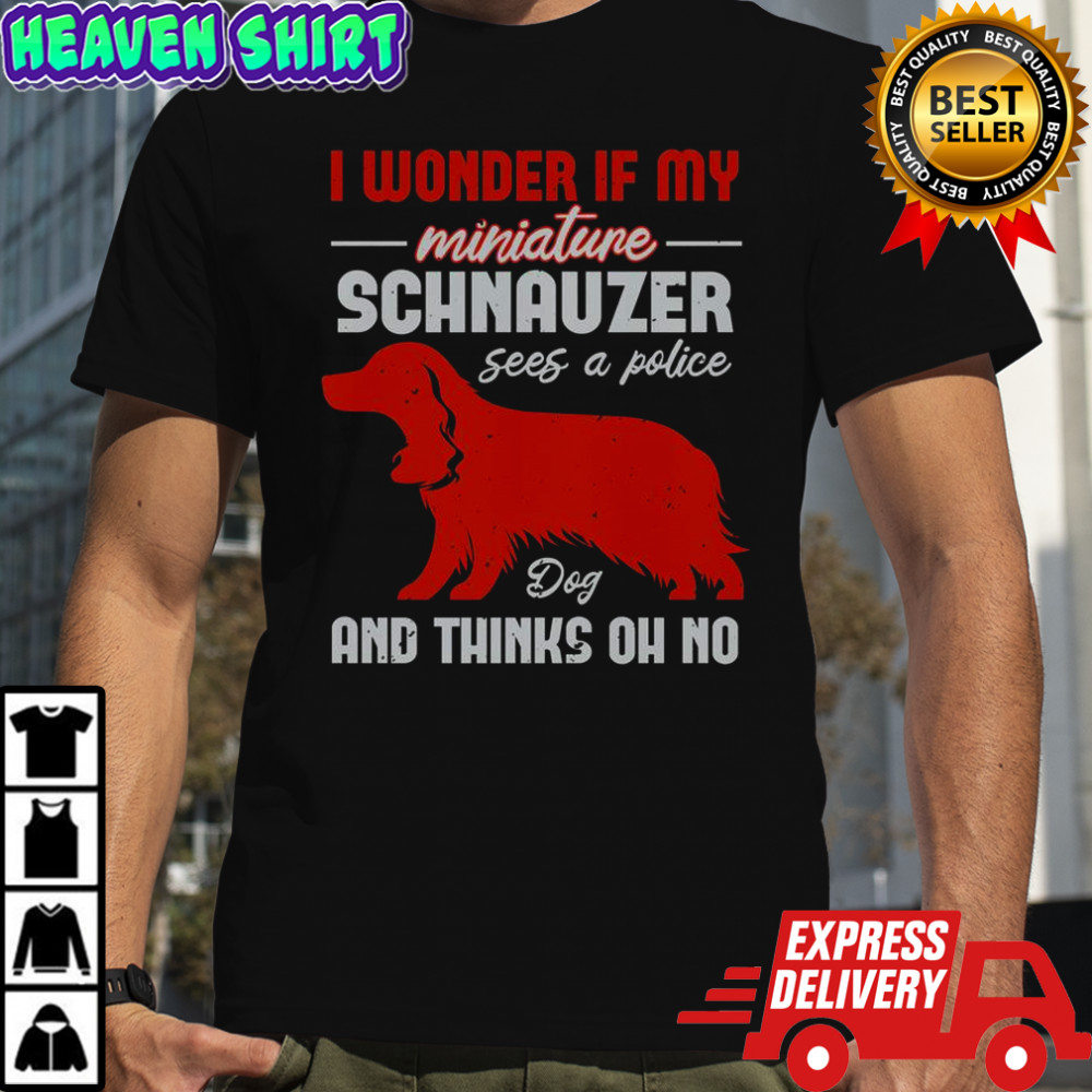 I Wonder If My Miniature Schnauzer Dog And Thinks Oh No T-Shirt
