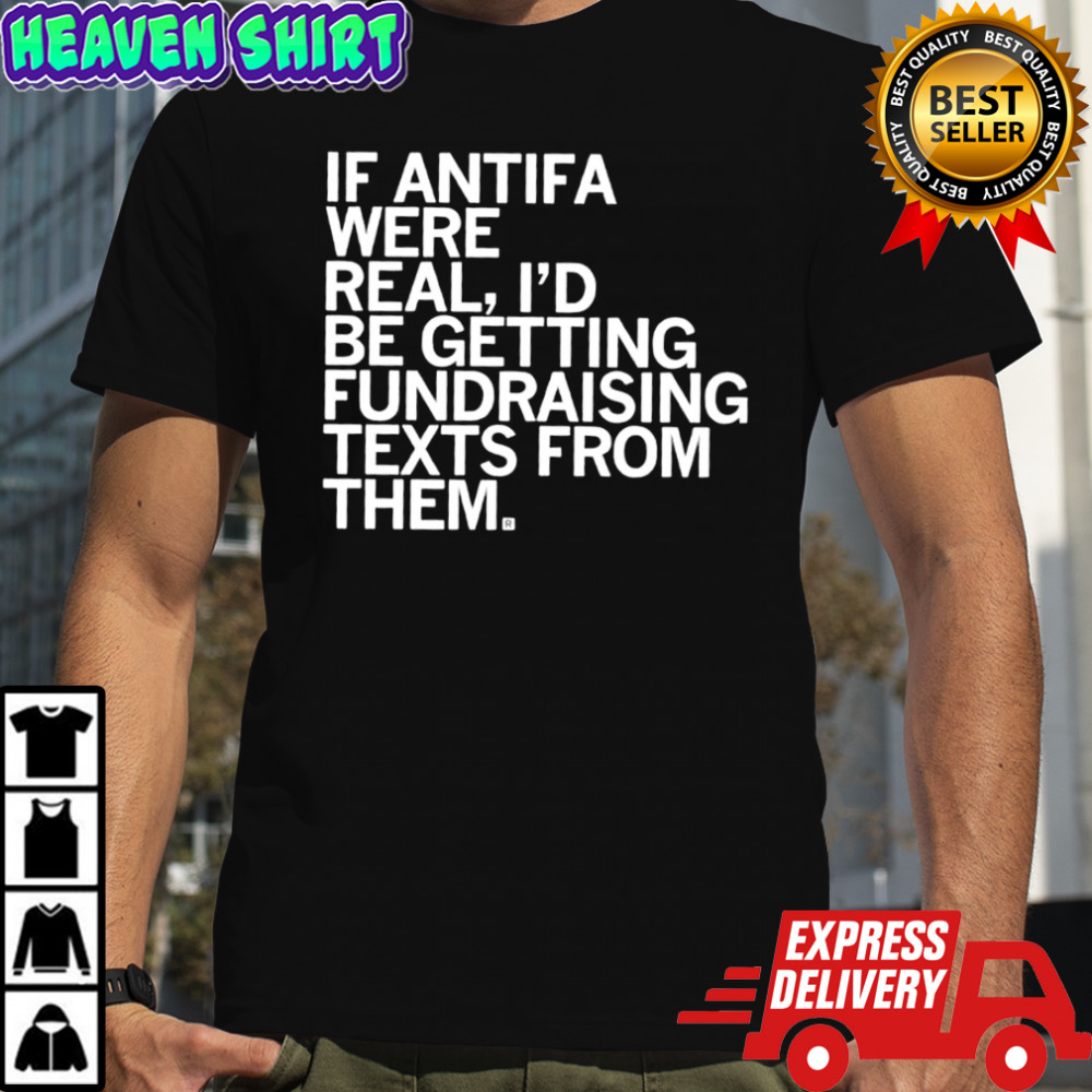 If Antifa were real i’d be getting fundraising texts from them shirt