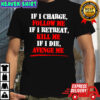 If i charge follow me if i retreat kill me if i die avenge me shirt