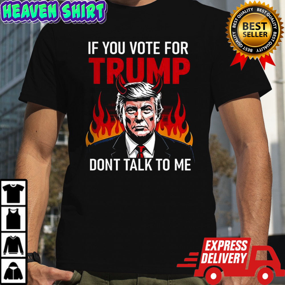 If you vote for Trump don’t talk to me shirt