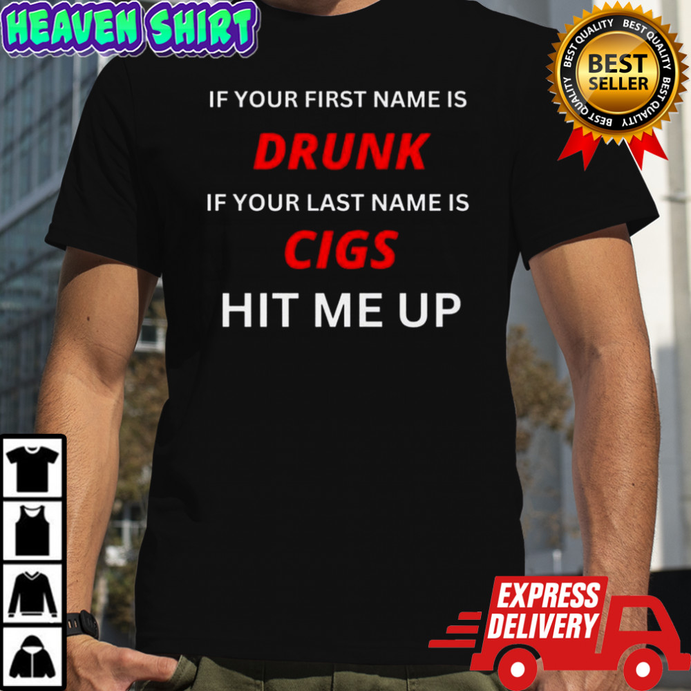 If Your First Name Is Drunk If Your Last Name Is Cigs Hit Me Up T-Shirt