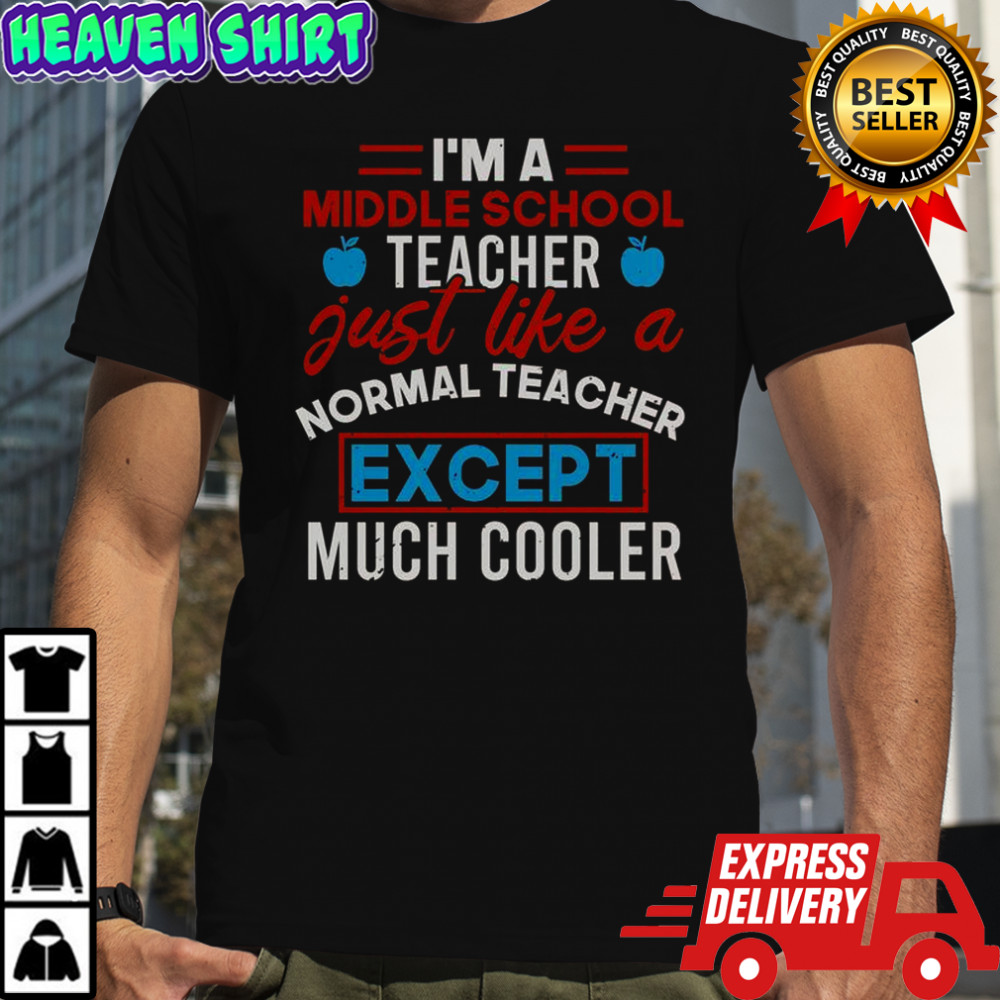 I’m A Middle School Teacher Just Like A Normal Teacher Except Much Cooler T-Shirt