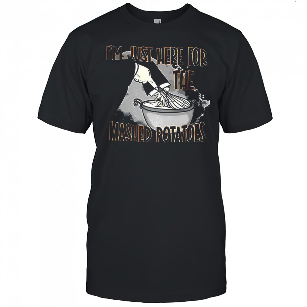 I’m just here the mashed potatoes thanksgiving shirt