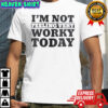 I’m Not Feeling Very Worky Today T-Shirt