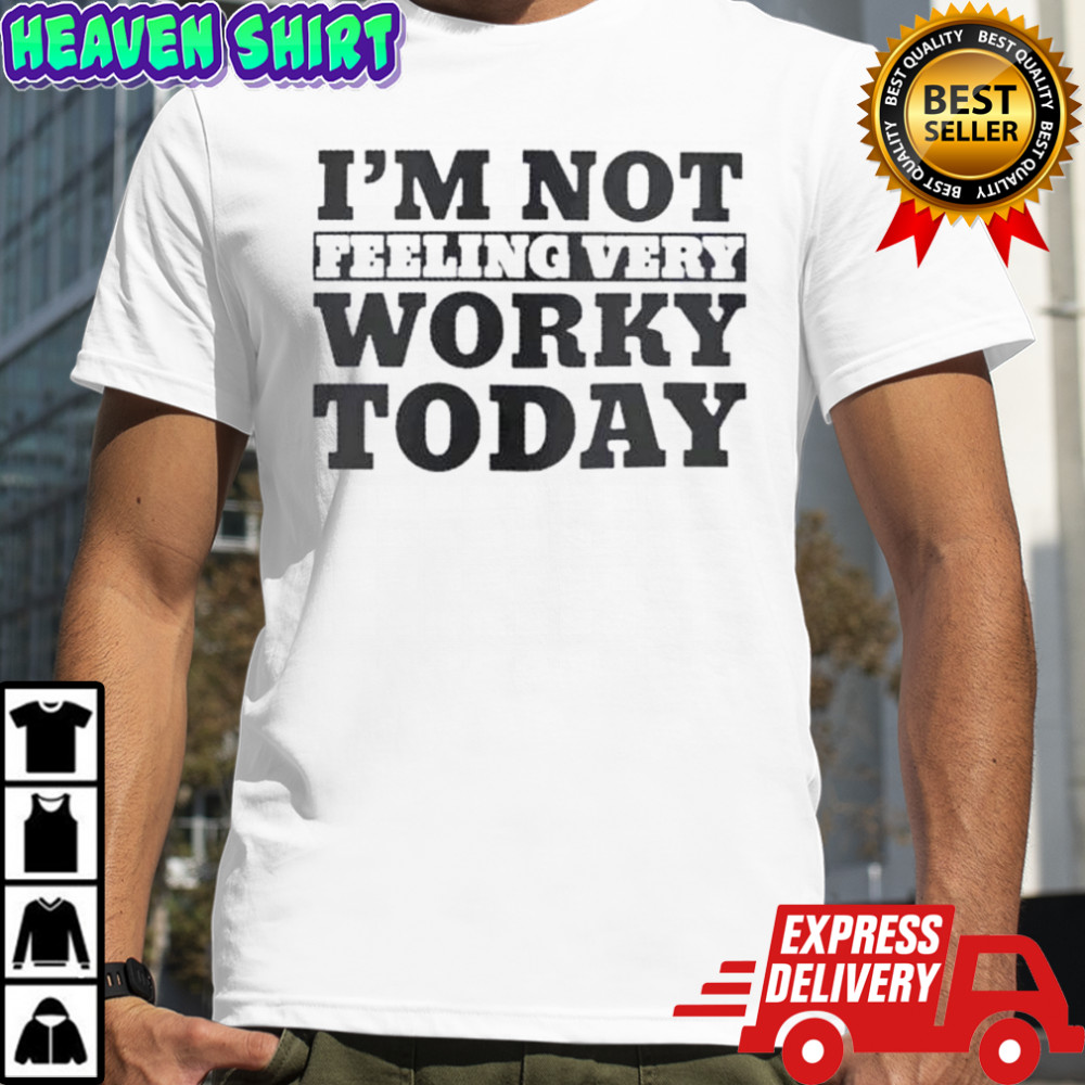 I’m Not Feeling Very Worky Today T-Shirt