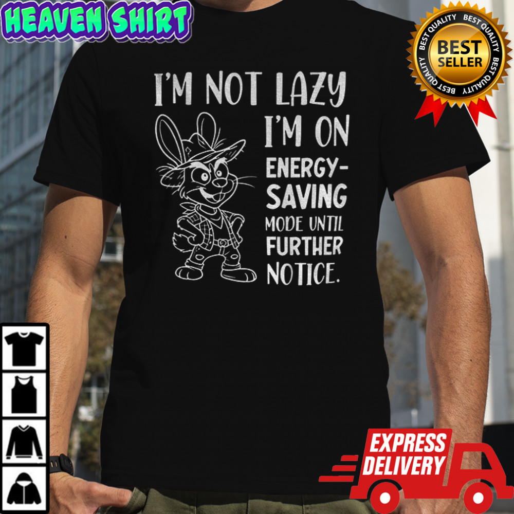 I’m not lazy I’m on energy saving mode until further notice shirt