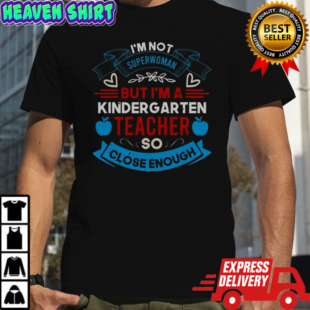 I’m Not Superwoman But I’m A Kindergarten Teacher So Close Enough T-Shirt