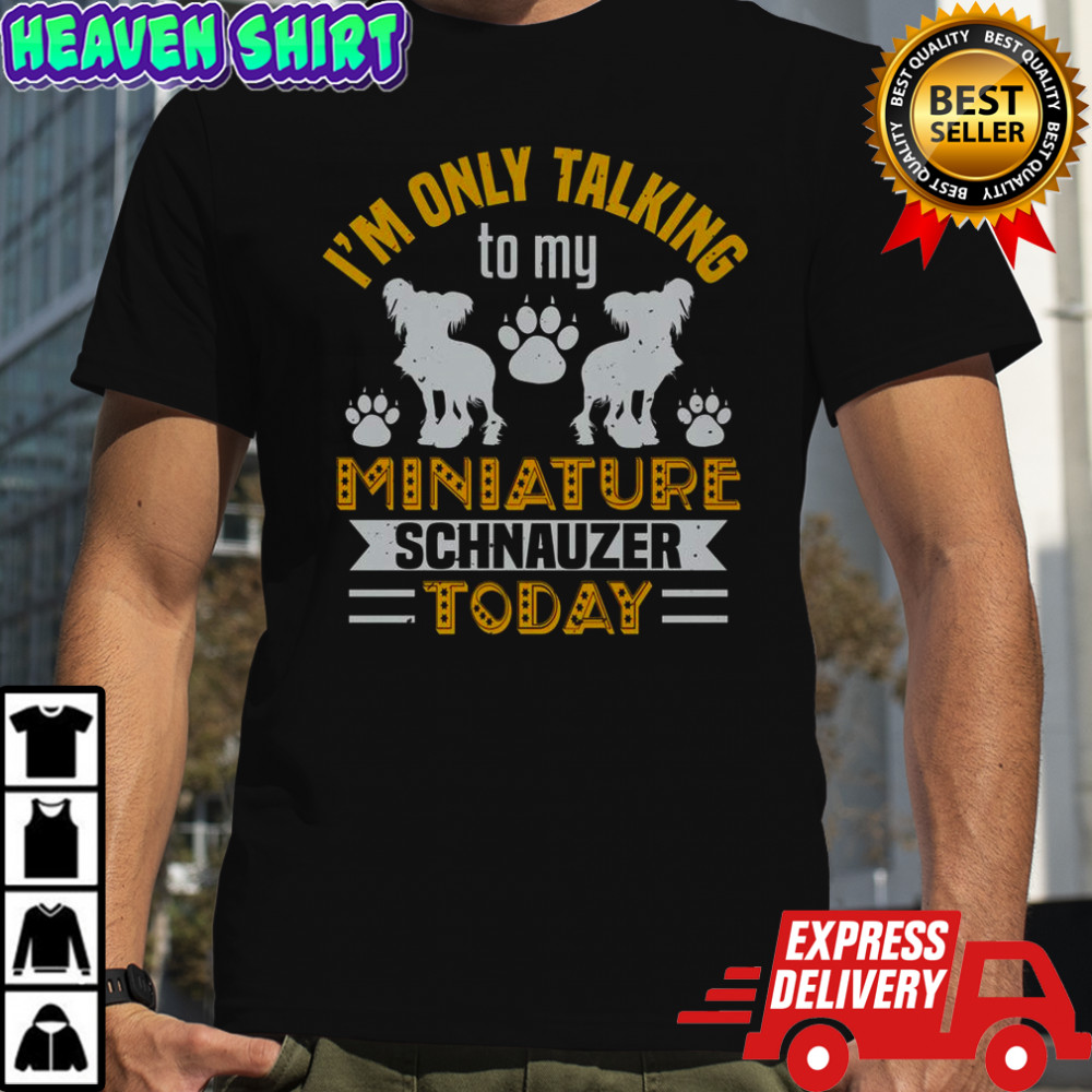 I’m Only Talking To My Miniature Schnauzer Today T-Shirt