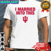 Indiana University Hoosiers I Married Into This T-shirts