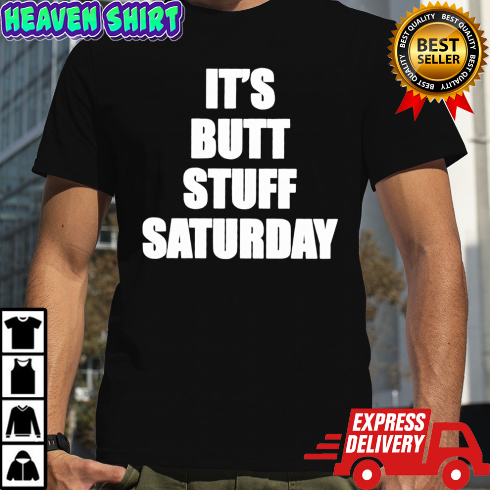 It’s Butt Stuff Saturday shirt
