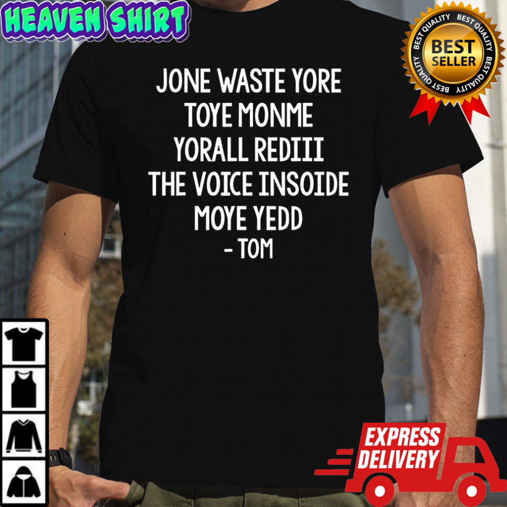 Jone waste yore toye monme yorall rediii the voice insoide moye yedd Tom shirt