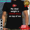 Kansas City Chiefs my Ideal weight is Travis Kelce on top of me shirt