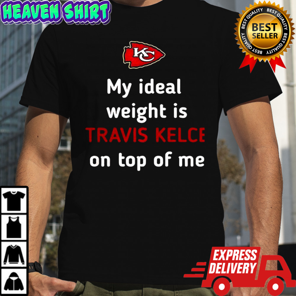 Kansas City Chiefs my Ideal weight is Travis Kelce on top of me shirt