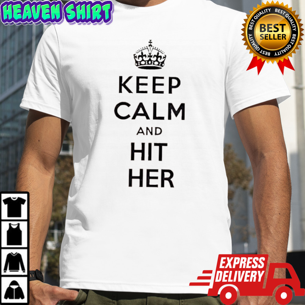 Keep Calm And Hit Her shirt