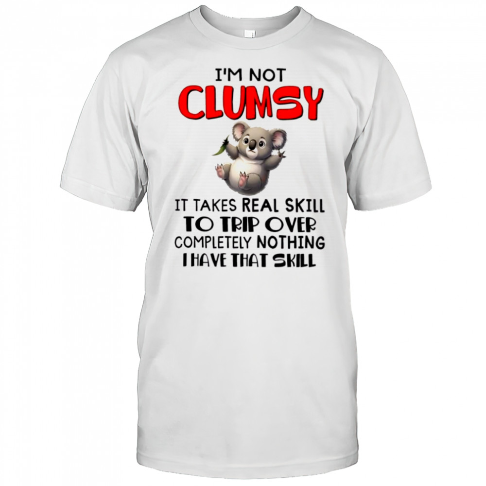 Koala I’m not clumsy it takes real skill to trip over completely nothing i have that skill shirt
