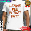 Lemme pee in that butt shirt