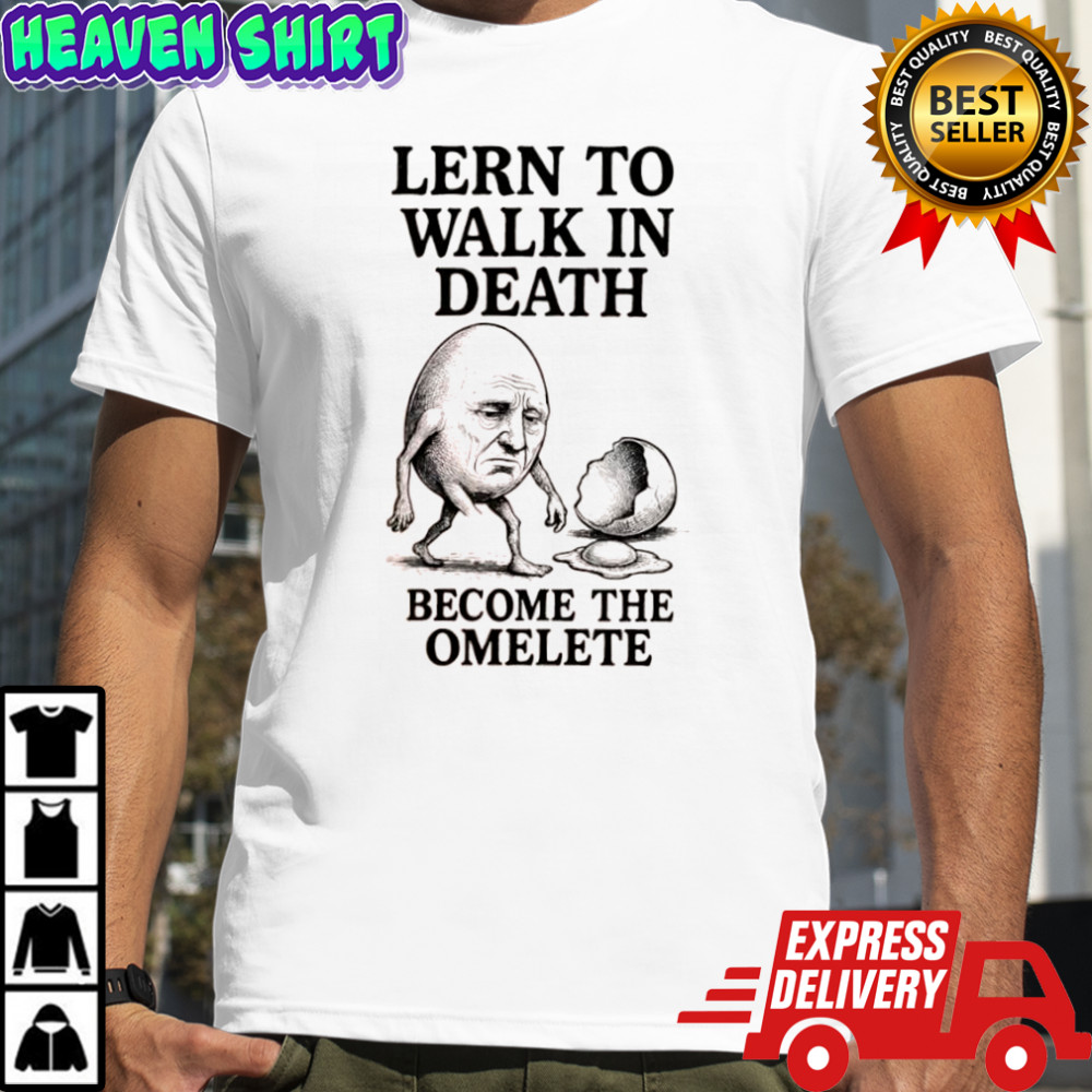 Lern to walk in death become the omelete shirt
