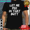 Let me pee in that butt shirt