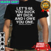 Let’s 68 you suck my dick and i owe you one shirt