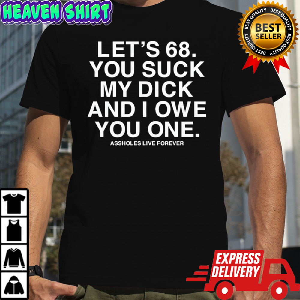 Let’s 68 you suck my dick and i owe you one shirt