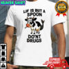 Lif is but a spoon do’nt drugs shirt