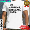 Life Happens Baseball Helps shirt