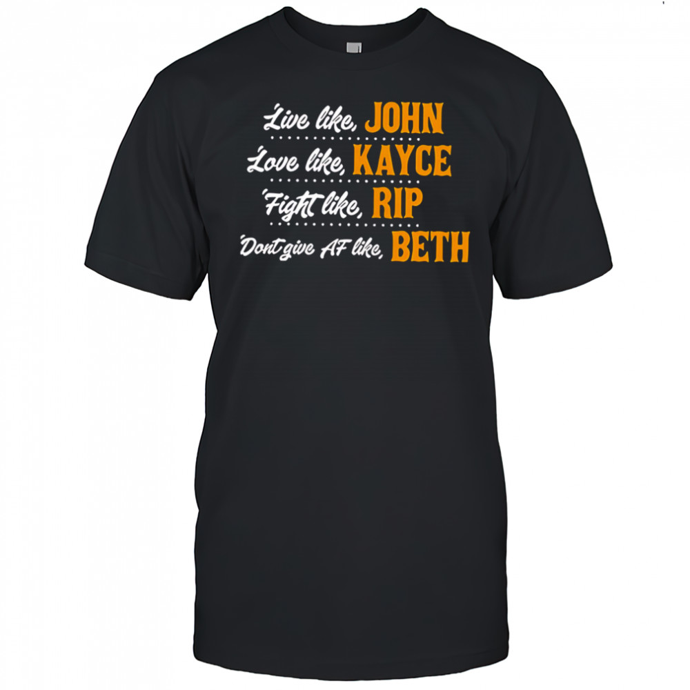 Live Like John Love Like Kayce Loyal Like Rip Don’t Give Af Like Beth shirt