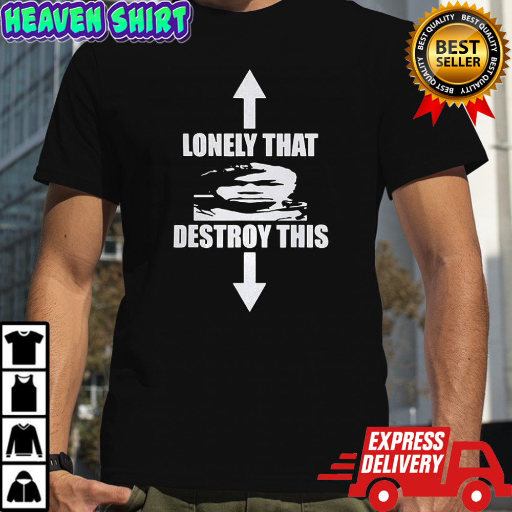 Lonely that destroy this shirt