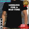 Looking For A Bad Time shirt