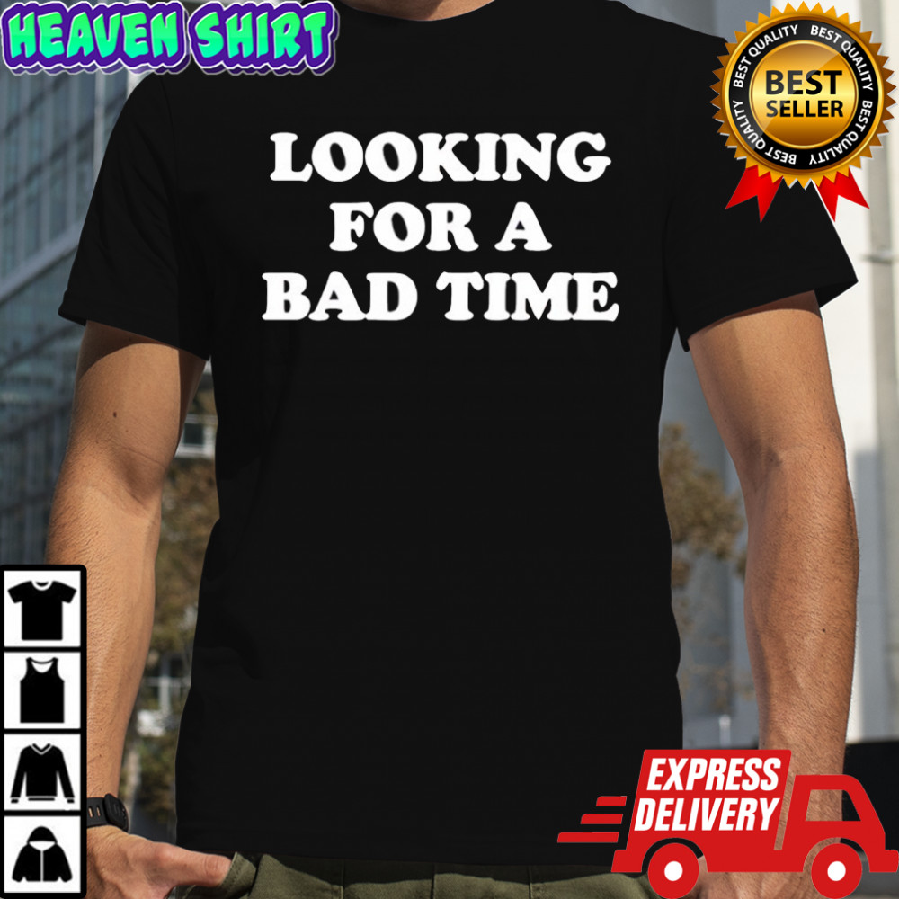 Looking For A Bad Time shirt