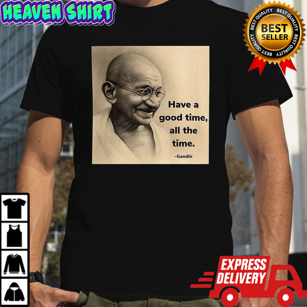 Mahatma Gandhi have a good time all the time shirt
