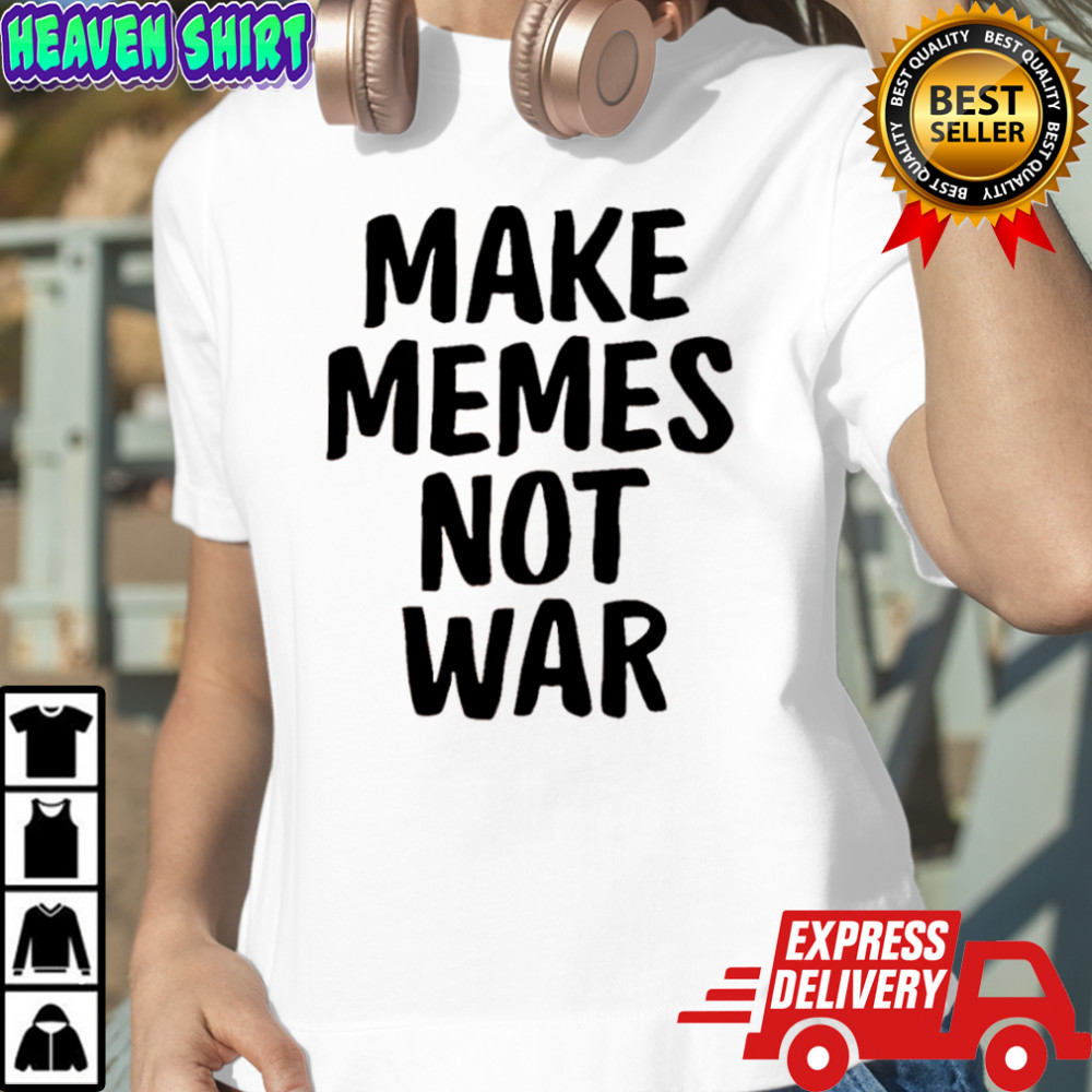 Make Memes Not War shirt