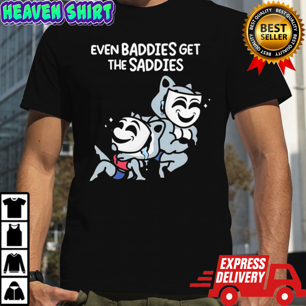 Mandatoryfunday Even Baddies Get The Saddies shirt