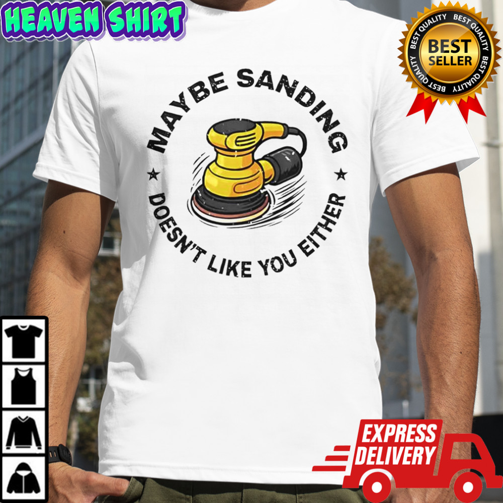 Maybe Sanding Doesn’t Like You Either Woodworker T-Shirt