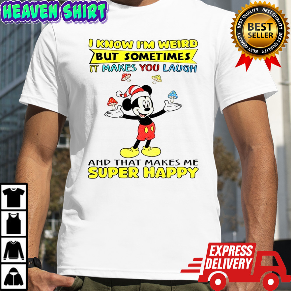 Mickey I know I’m weird but sometimes it makes you laugh and that makes me super happy Christmas shirt