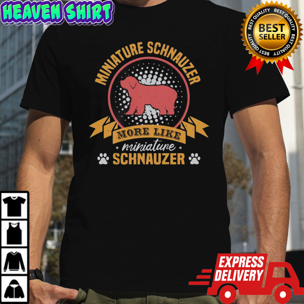 Miniature Schnauzer More Like Miniature Schnauzer T-Shirt
