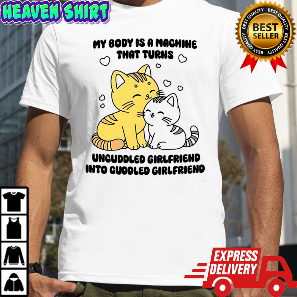 My body is a machine that turns uncuddled girlfriend into cuddled girlfriend cute cat shirt