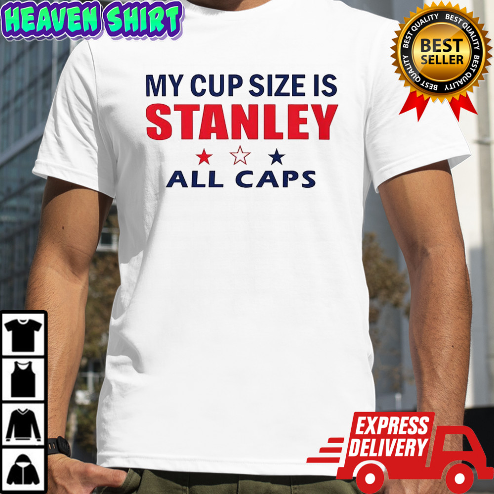My cup size is stanley all caps shirt