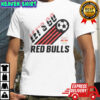 New York Red Bulls Let’s Go T-Shirt