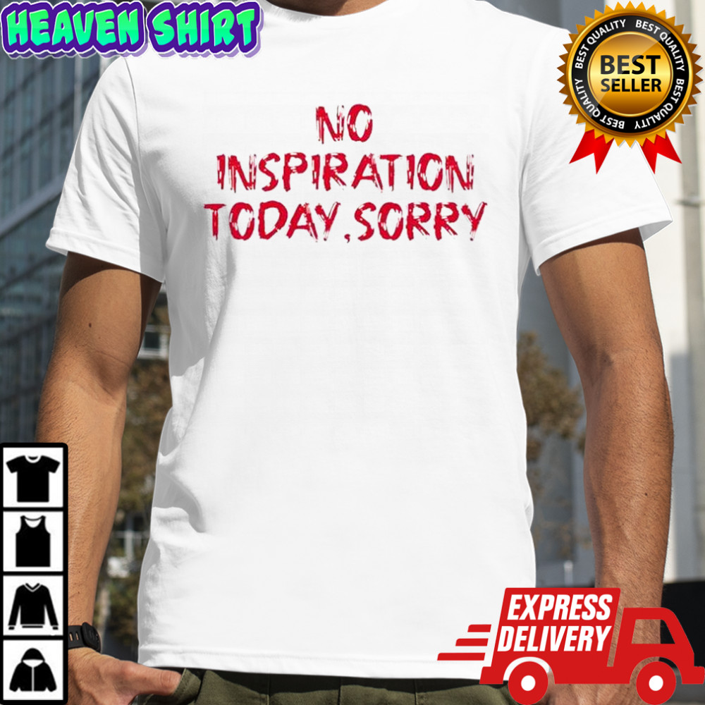No Inspiration Today Sorry T-Shirt