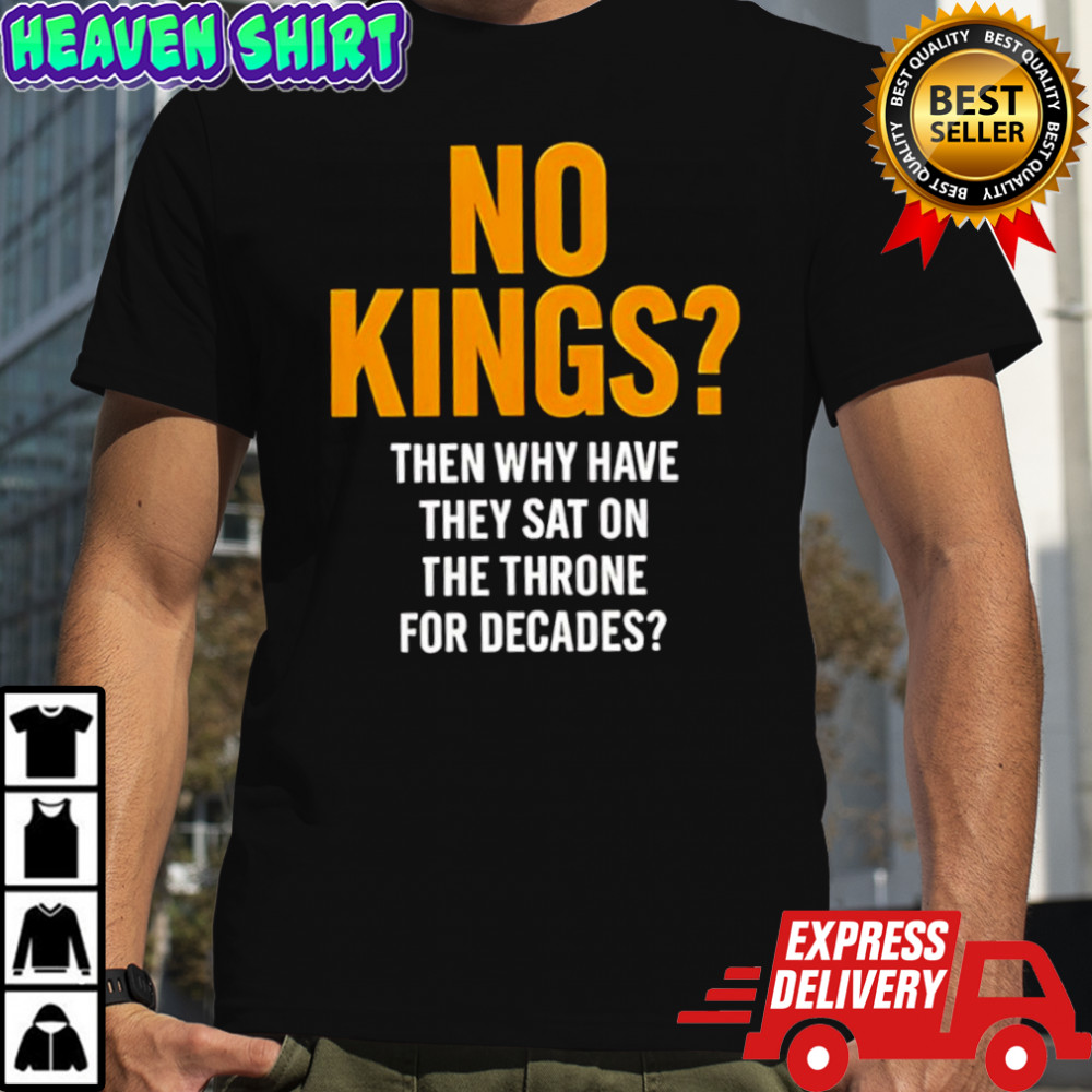 No Kings Then Why Have They Sat On The Throne For Decades Shirt