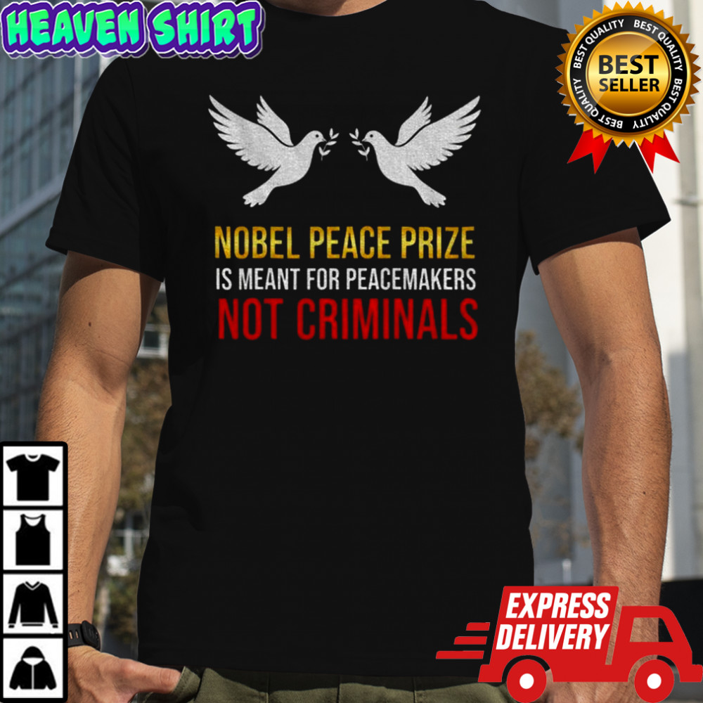 Nobel Peace Prize is meant for peacemakers not criminals shirt